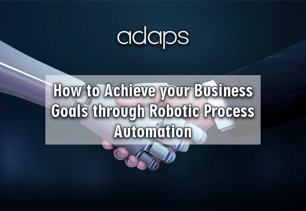 How to Achieve your Business Goals through Robotic Process Automation